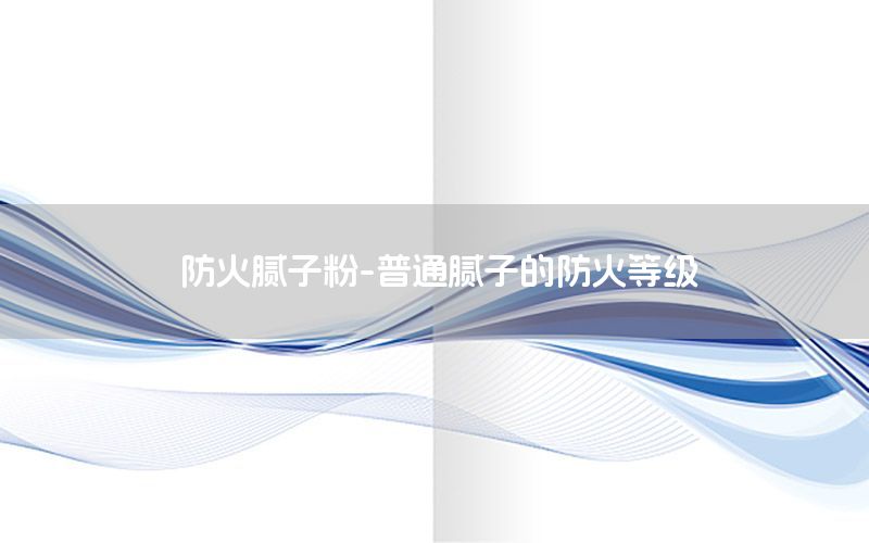 防火膩子粉-普通膩子的防火等級