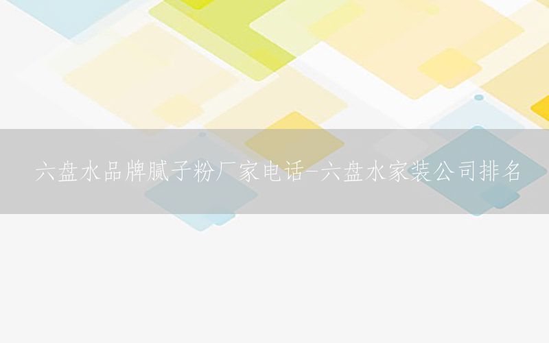 六盤水品牌膩子粉廠家電話-六盤水家裝公司排名