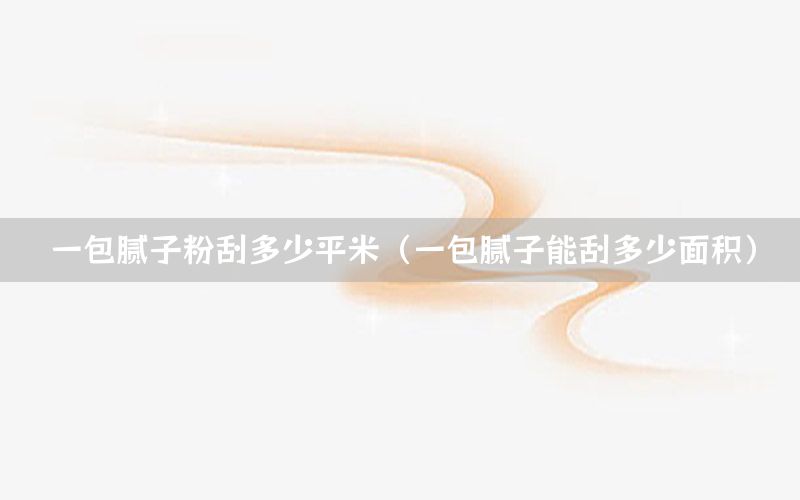 一包膩子粉刮多少平米（一包膩子能刮多少面積）