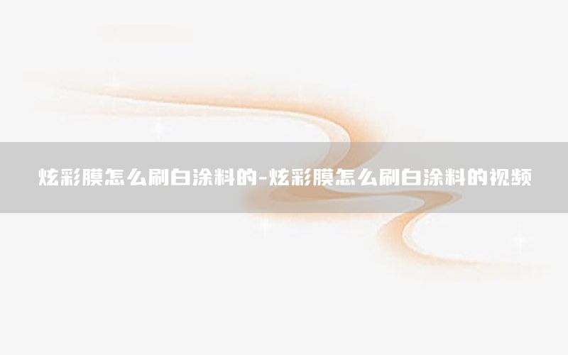 炫彩膜怎么刷白涂料的-炫彩膜怎么刷白涂料的視頻