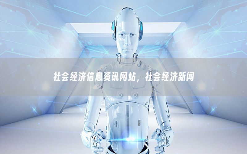 社會(huì)經(jīng)濟(jì)信息資訊網(wǎng)站，社會(huì)經(jīng)濟(jì)新聞