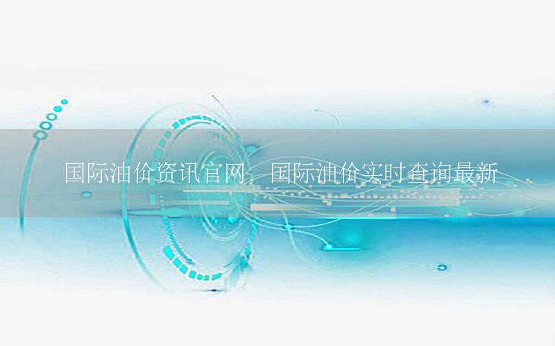 國(guó)際油價(jià)資訊官網(wǎng)，國(guó)際油價(jià)實(shí)時(shí)查詢最新