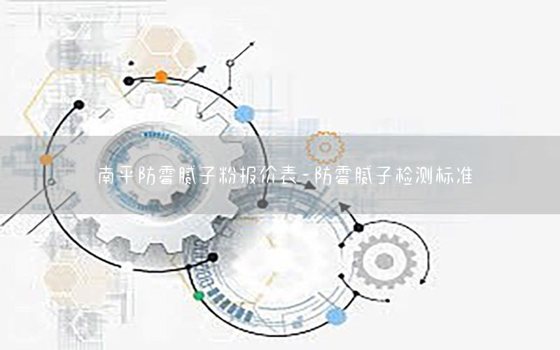 南平防霉膩?zhàn)臃蹐?bào)價(jià)表-防霉膩?zhàn)訖z測(cè)標(biāo)準(zhǔn)