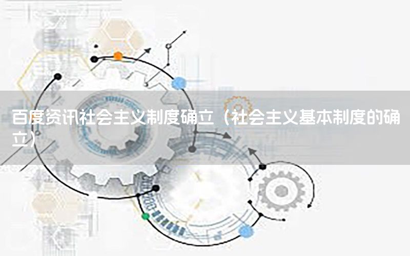 百度資訊社會主義制度確立（社會主義基本制度的確立）