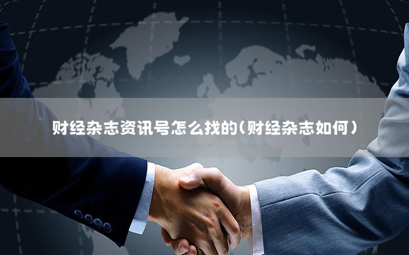 財(cái)經(jīng)雜志資訊號(hào)怎么找的（財(cái)經(jīng)雜志如何）