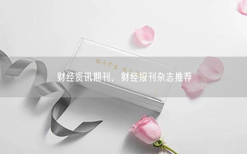財(cái)經(jīng)資訊期刊，財(cái)經(jīng)報(bào)刊雜志推薦