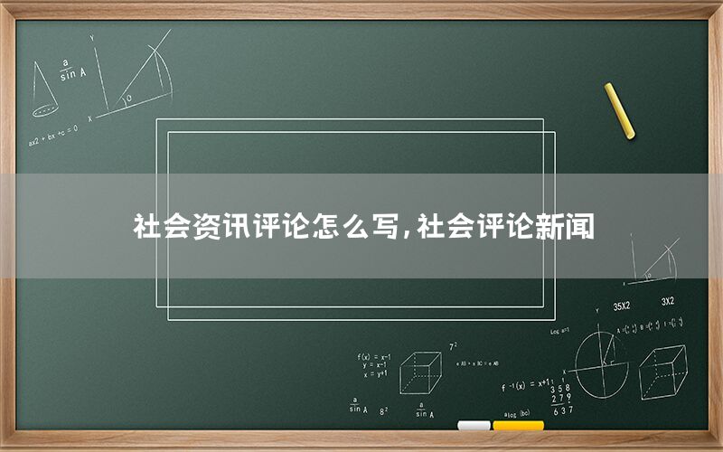 社會(huì)資訊評(píng)論怎么寫，社會(huì)評(píng)論新聞