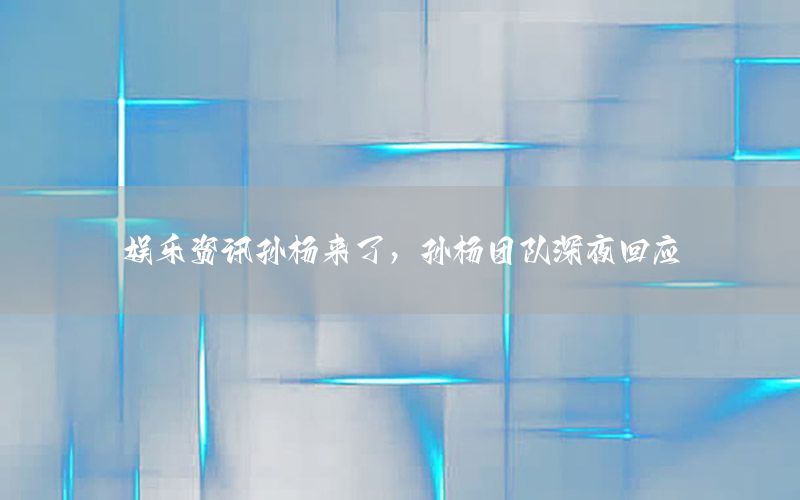 娛樂資訊孫楊來了，孫楊團(tuán)隊深夜回應(yīng)
