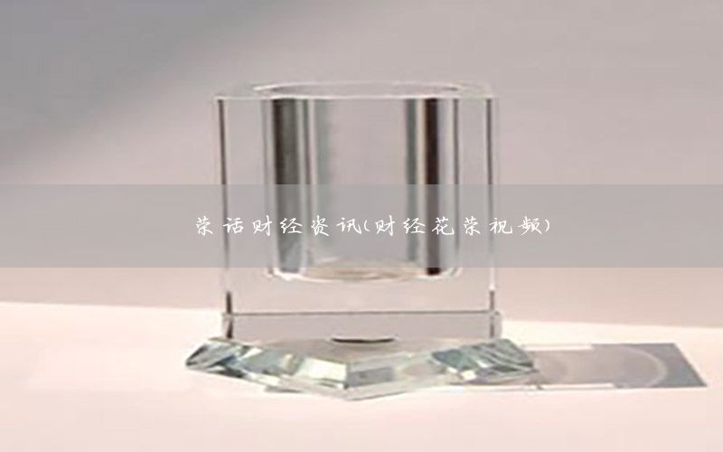 榮話財(cái)經(jīng)資訊（財(cái)經(jīng)花榮視頻）