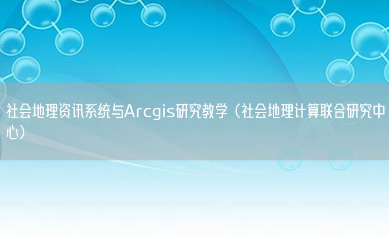 社會(huì)地理資訊系統(tǒng)與Arcgis研究教學(xué)（社會(huì)地理計(jì)算聯(lián)合研究中心）