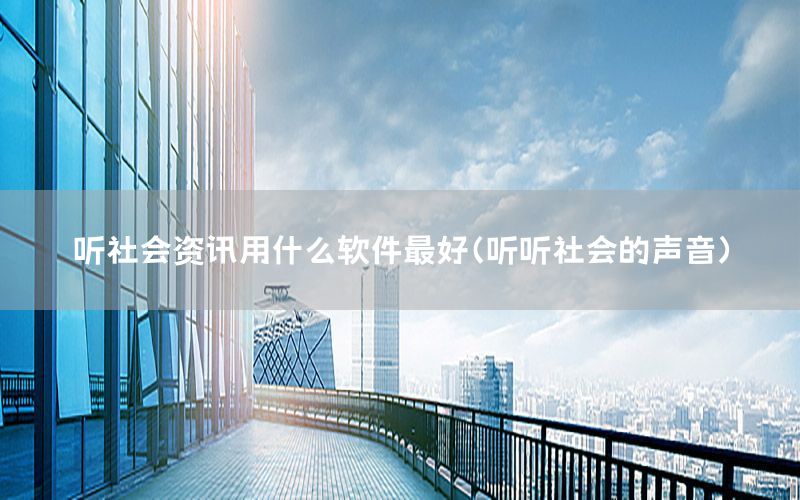 聽社會(huì)資訊用什么軟件最好（聽聽社會(huì)的聲音）