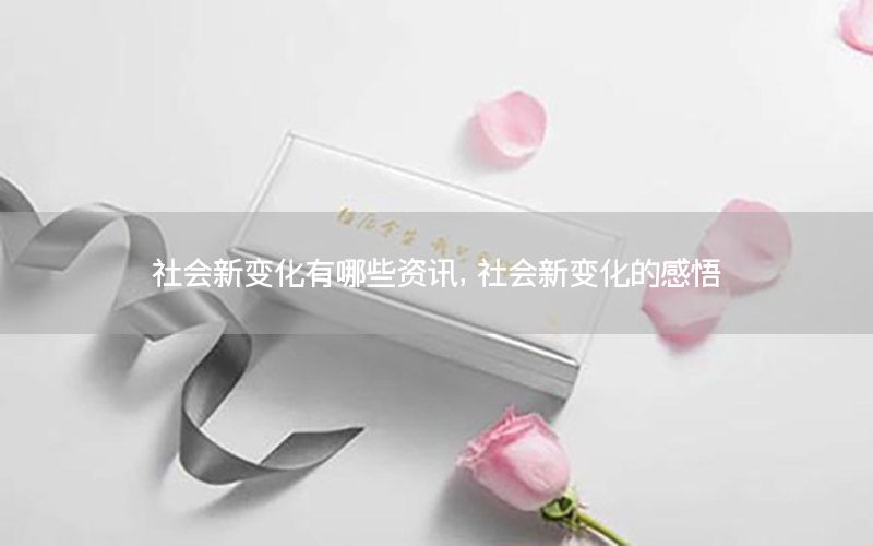 社會(huì)新變化有哪些資訊，社會(huì)新變化的感悟