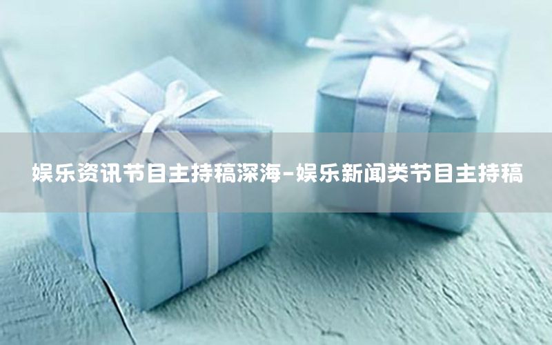 娛樂資訊節(jié)目主持稿深海-娛樂新聞類節(jié)目主持稿