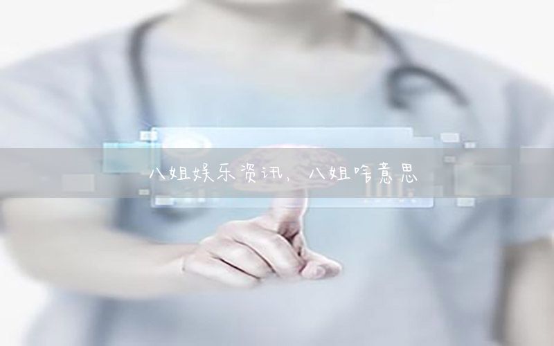 八姐娛樂資訊，八姐啥意思
