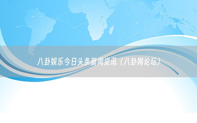 八卦娛樂今日頭條新聞資訊（八卦網(wǎng)論壇）