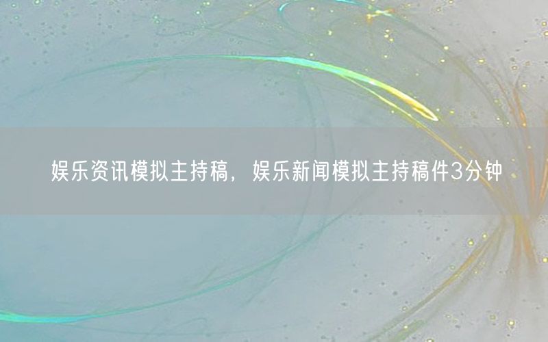 娛樂資訊模擬主持稿，娛樂新聞模擬主持稿件3分鐘