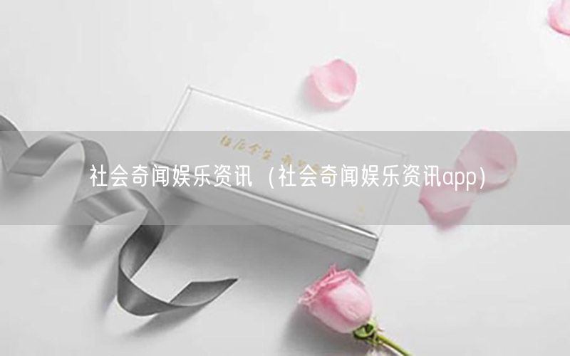 社會(huì)奇聞娛樂資訊（社會(huì)奇聞娛樂資訊app）