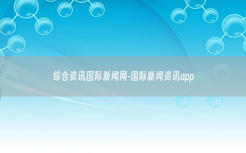 綜合資訊國際新聞網(wǎng)-國際新聞資訊app