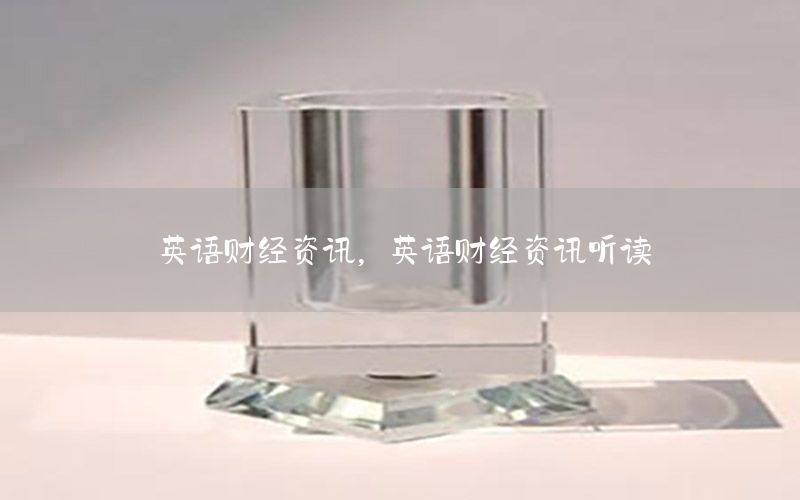 英語財(cái)經(jīng)資訊，英語財(cái)經(jīng)資訊聽讀