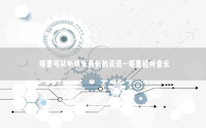 哪里可以聽娛樂(lè)最新的資訊-哪里能聽音樂(lè)