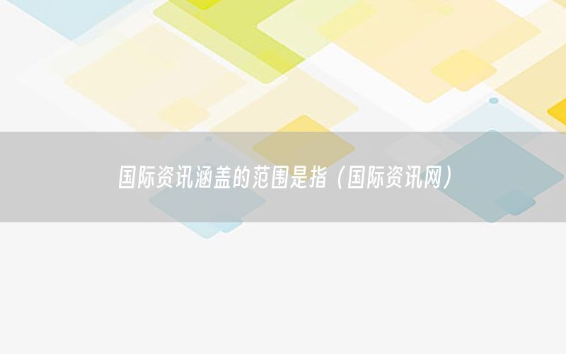 國際資訊涵蓋的范圍是指（國際資訊網(wǎng)）
