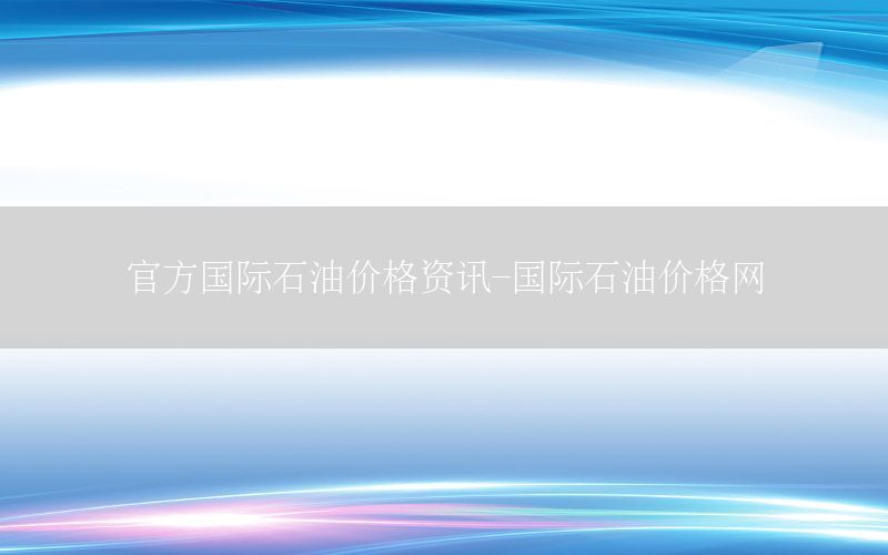 官方國際石油價格資訊-國際石油價格網(wǎng)