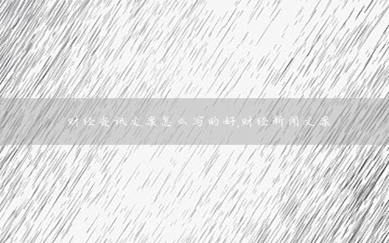 財(cái)經(jīng)資訊文案怎么寫的好，財(cái)經(jīng)新聞文案