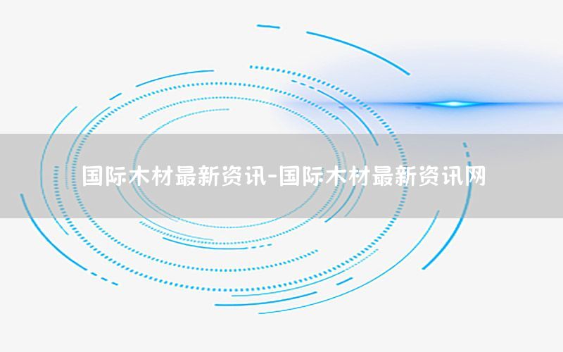 國際木材最新資訊-國際木材最新資訊網(wǎng)