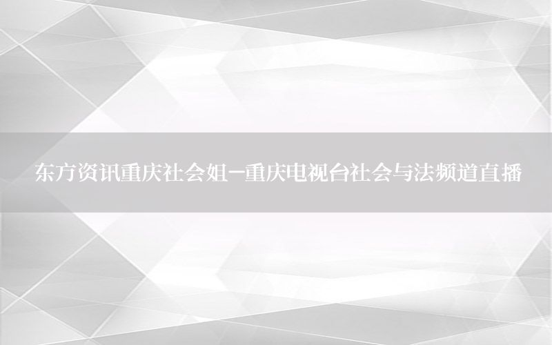 東方資訊重慶社會(huì)姐-重慶電視臺(tái)社會(huì)與法頻道直播