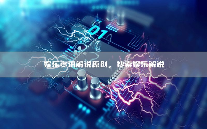 娛樂資訊解說原創(chuàng)，搜索娛樂解說