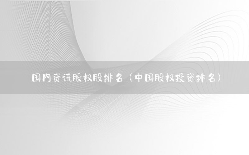 國(guó)內(nèi)資訊股權(quán)股排名（中國(guó)股權(quán)投資排名）