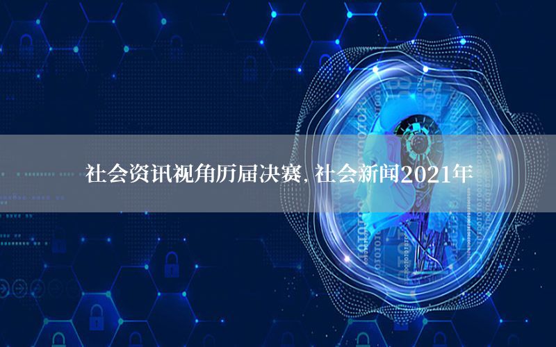 社會資訊視角歷屆決賽，社會新聞2021年