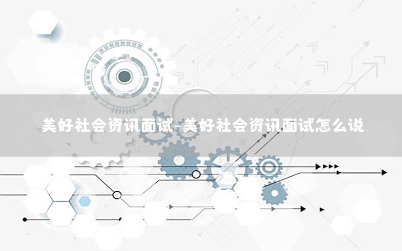 美好社會資訊面試-美好社會資訊面試怎么說