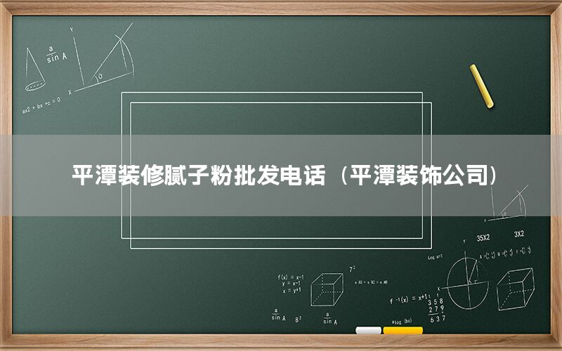 平潭裝修膩子粉批發(fā)電話（平潭裝飾公司）