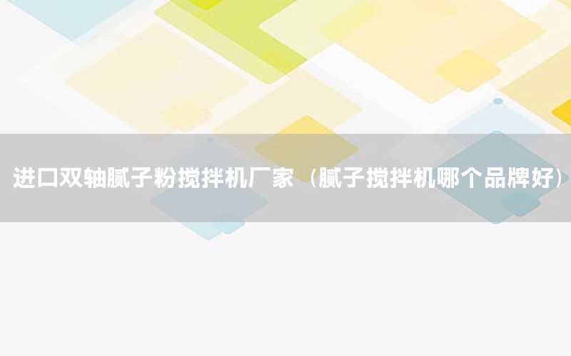 進口雙軸膩子粉攪拌機廠家（膩子攪拌機哪個品牌好）