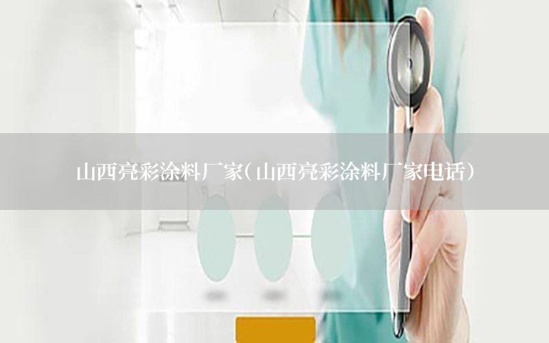 山西亮彩涂料廠家（山西亮彩涂料廠家電話(huà)）