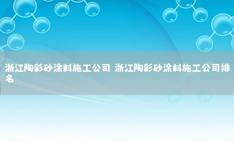 浙江陶彩砂涂料施工公司，浙江陶彩砂涂料施工公司排名