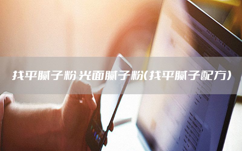 找平膩子粉 光面膩子粉（找平膩子配方）