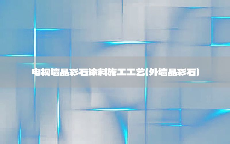 電視墻晶彩石涂料施工工藝（外墻晶彩石）