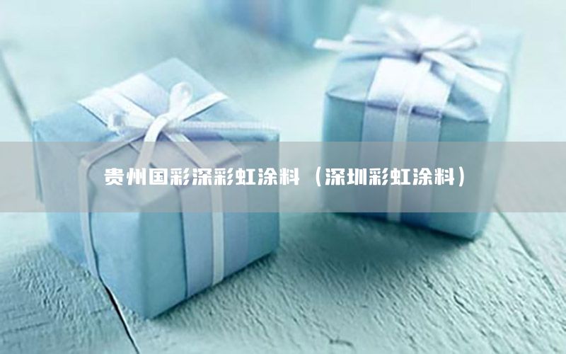 貴州國彩深彩虹涂料（深圳彩虹涂料）