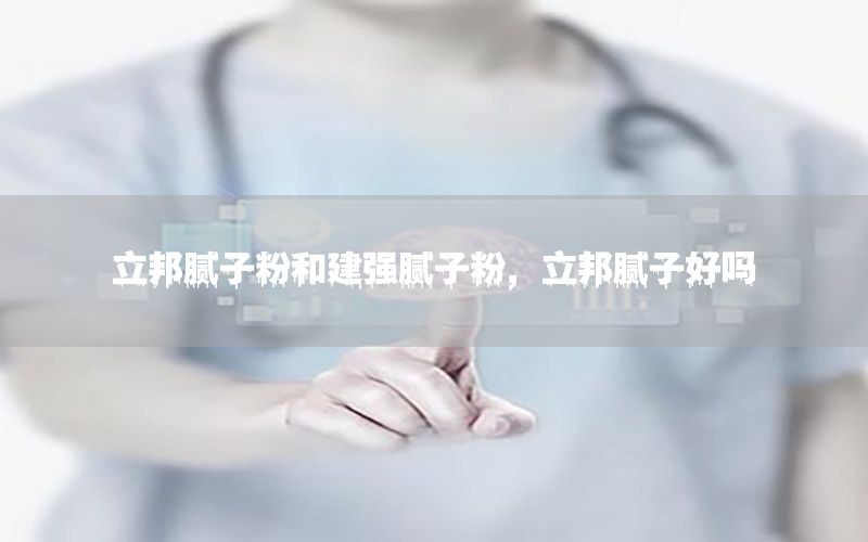 立邦膩子粉和建強膩子粉，立邦膩子好嗎