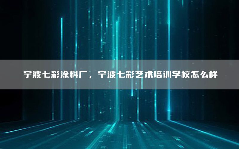 寧波七彩涂料廠，寧波七彩藝術(shù)培訓(xùn)學(xué)校怎么樣