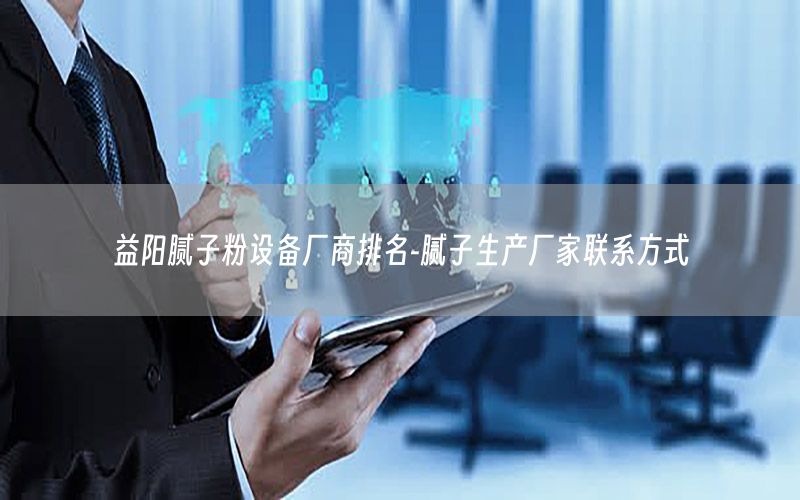 益陽膩?zhàn)臃墼O(shè)備廠商排名-膩?zhàn)由a(chǎn)廠家聯(lián)系方式