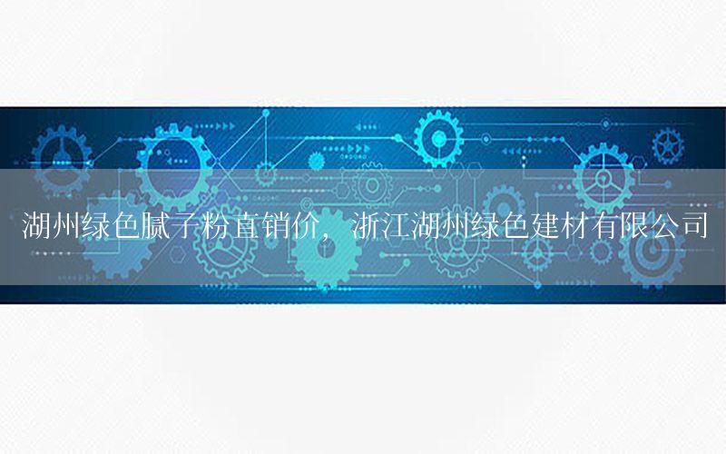 湖州綠色膩子粉直銷價，浙江湖州綠色建材有限公司