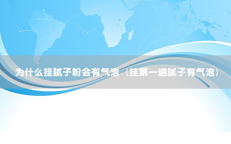為什么掛膩子粉會有氣泡（掛第一遍膩子有氣泡）