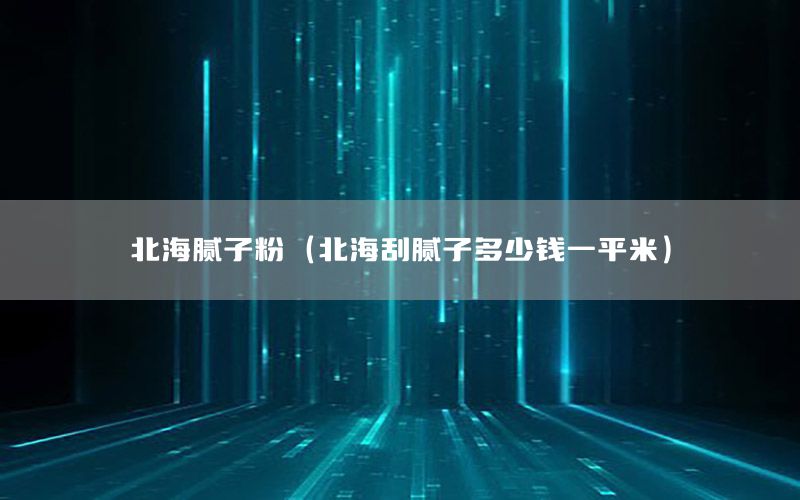北海膩子粉（北海刮膩子多少錢一平米）